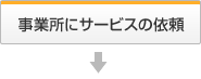 事業所にサービスの依頼